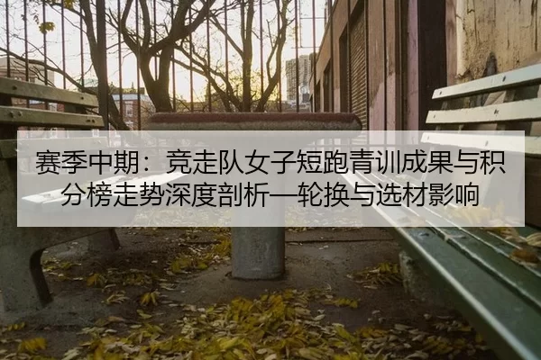 赛季中期：竞走队女子短跑青训成果与积分榜走势深度剖析—轮换与选材影响